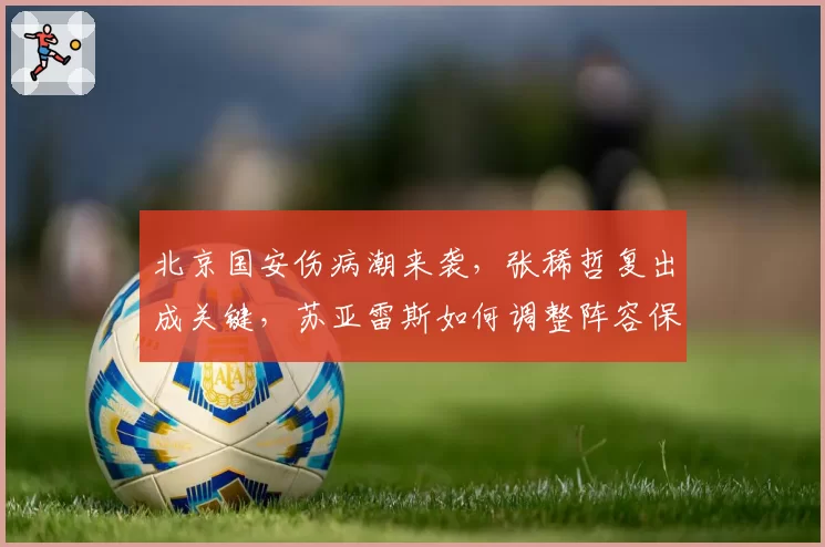 北京国安伤病潮来袭，张稀哲复出成关键，苏亚雷斯如何调整阵容保住前三？