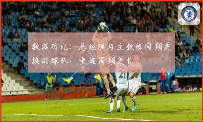 数据对比：总经理与主教练同期更换的球队，重建周期更长