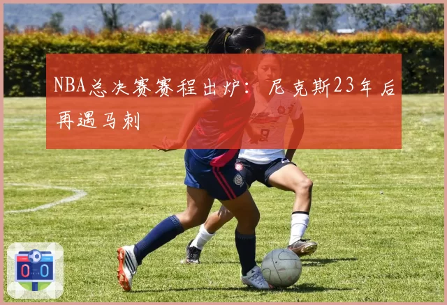 NBA总决赛赛程出炉:尼克斯23年后再遇马刺