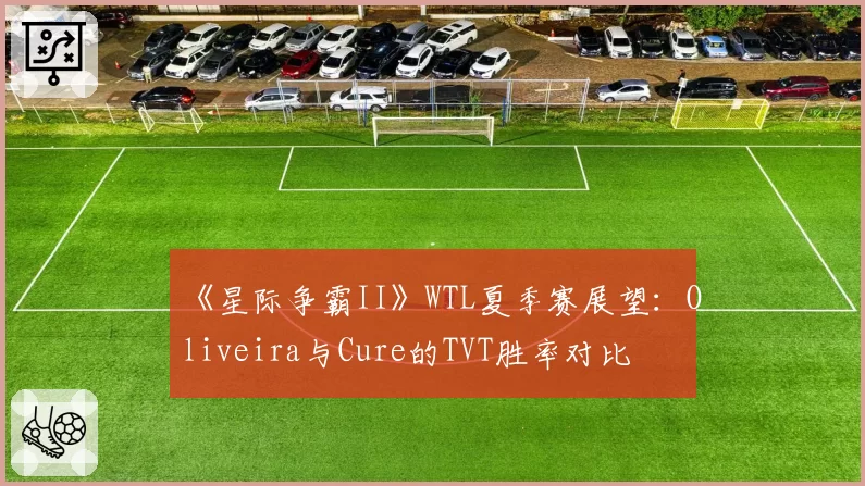 《星际争霸II》WTL夏季赛展望：Oliveira与Cure的TVT胜率对比
