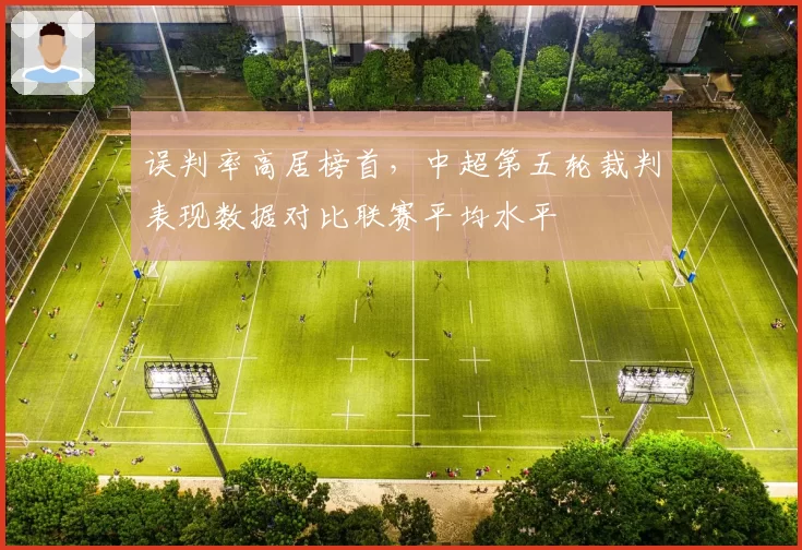 误判率高居榜首，中超第五轮裁判表现数据对比联赛平均水平