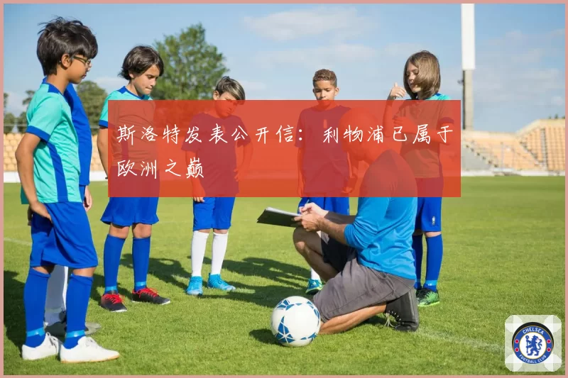 斯洛特发表公开信：利物浦已属于欧洲之巅