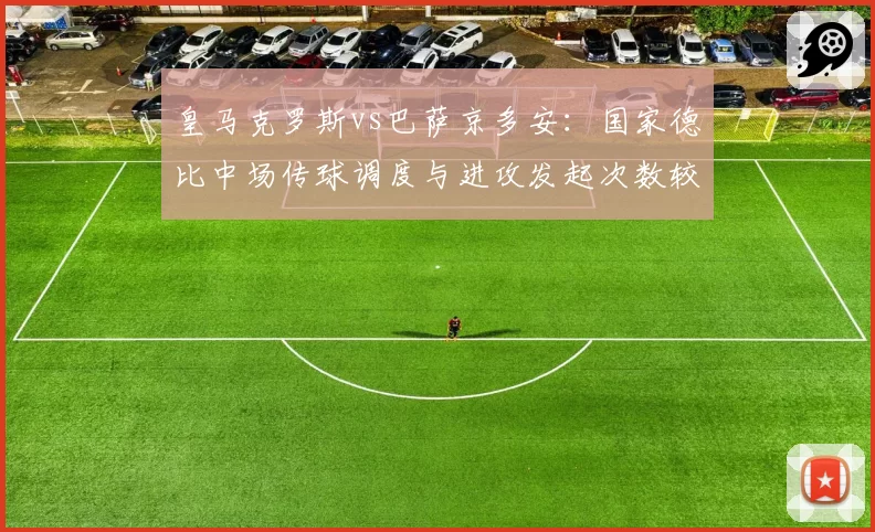 皇马克罗斯vs巴萨京多安：国家德比中场传球调度与进攻发起次数较量
