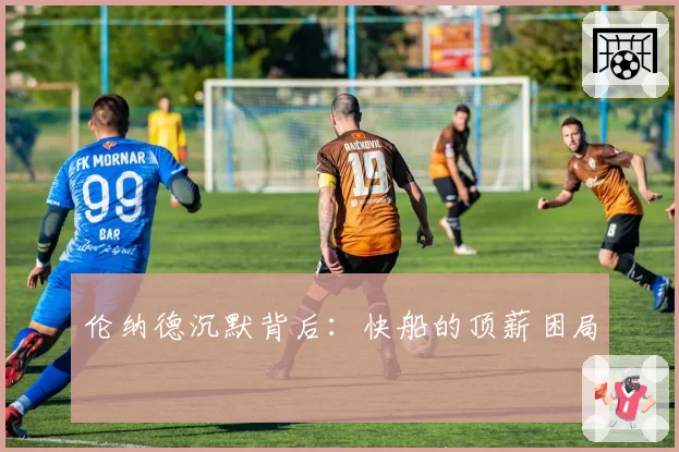 伦纳德沉默背后：快船的顶薪困局