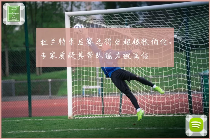 杜兰特季后赛总得分超越张伯伦，专家质疑其带队能力被高估