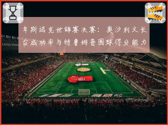 年斯诺克世锦赛决赛：奥沙利文长台成功率与特鲁姆普围球得分能力分析