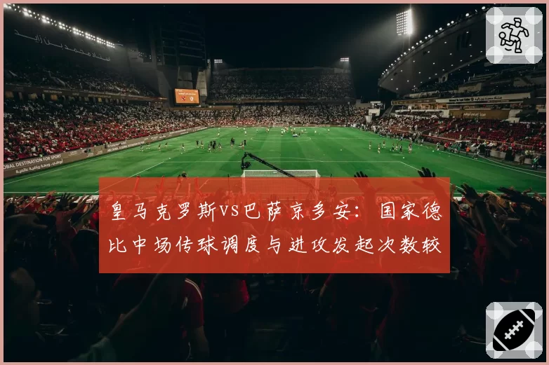 皇马克罗斯vs巴萨京多安：国家德比中场传球调度与进攻发起次数较量