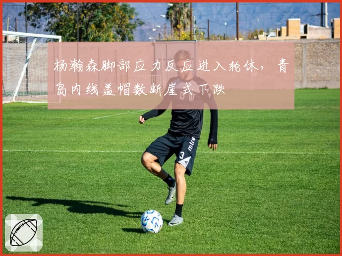 杨瀚森脚部应力反应进入轮休，青岛内线盖帽数断崖式下跌