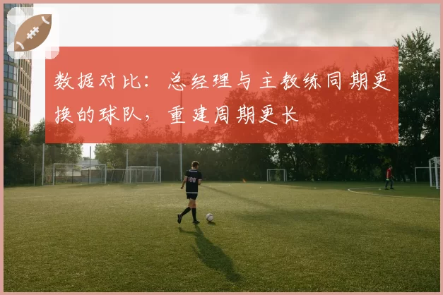 数据对比：总经理与主教练同期更换的球队，重建周期更长