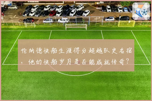 伦纳德快船生涯得分超越队史名宿，他的快船岁月是否能成就传奇？