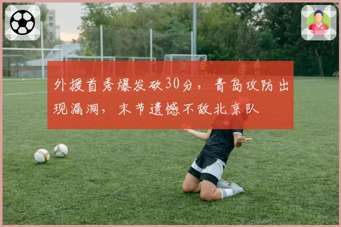 外援首秀爆发砍30分，青岛攻防出现漏洞，末节遗憾不敌北京队